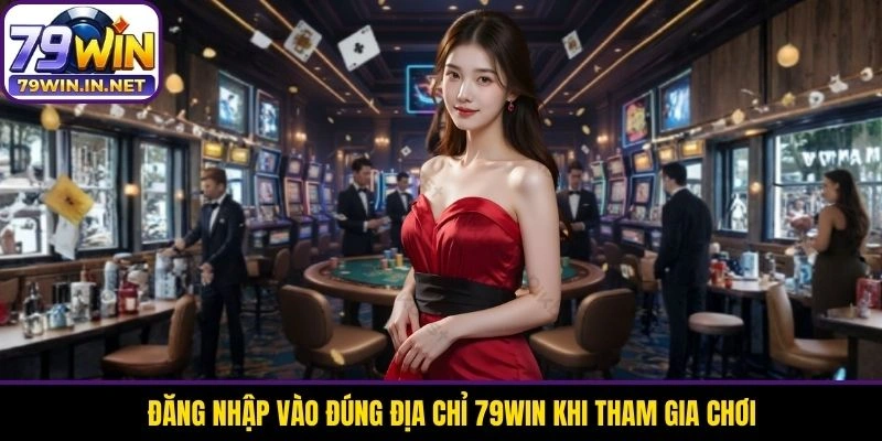 Đăng nhập vào đúng địa chỉ 79WIN khi tham gia chơi Đăng nhập vào đúng địa chỉ 79WIN khi tham gia chơi